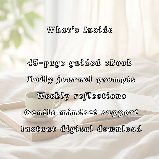 Picture with text:
What’s Inside
45-page guided eBook
Daily journal prompts
Weekly reflections
Gentle mindset support
Instant digital download